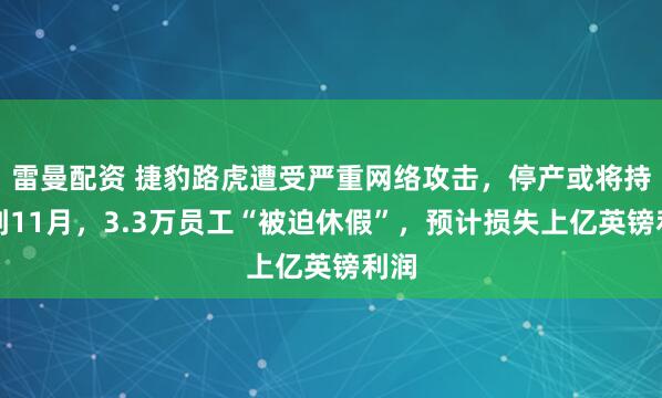 雷曼配资 捷豹路虎遭受严重网络攻击，停产或将持续到11月，3.3万员工“被迫休假”，预计损失上亿英镑利润