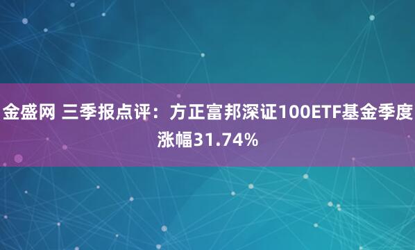 金盛网 三季报点评：方正富邦深证100ETF基金季度涨幅31.74%