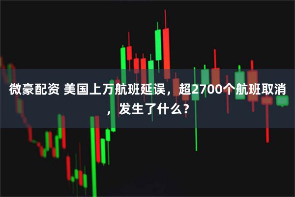 微豪配资 美国上万航班延误，超2700个航班取消，发生了什么？