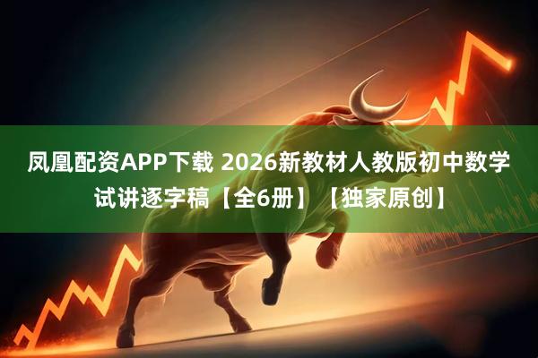 凤凰配资APP下载 2026新教材人教版初中数学试讲逐字稿【全6册】【独家原创】