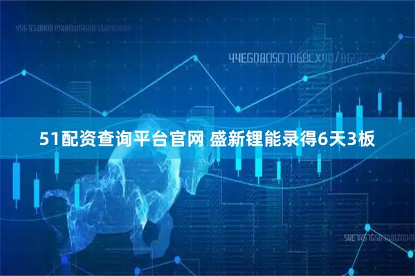 51配资查询平台官网 盛新锂能录得6天3板