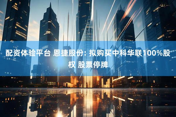 配资体验平台 恩捷股份: 拟购买中科华联100%股权 股票停牌