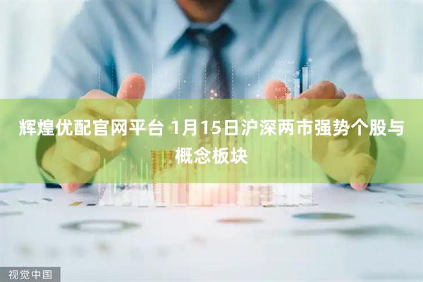 辉煌优配官网平台 1月15日沪深两市强势个股与概念板块