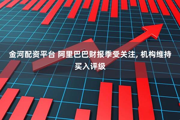 金河配资平台 阿里巴巴财报季受关注, 机构维持买入评级