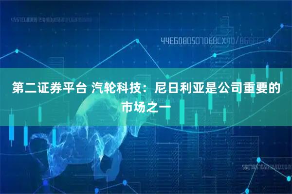 第二证券平台 汽轮科技：尼日利亚是公司重要的市场之一
