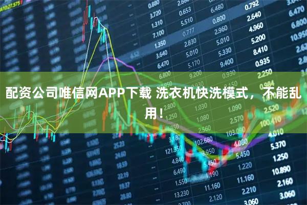 配资公司唯信网APP下载 洗衣机快洗模式，不能乱用！