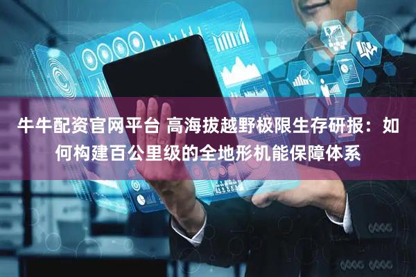 牛牛配资官网平台 高海拔越野极限生存研报：如何构建百公里级的全地形机能保障体系